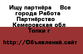 Ищу партнёра  - Все города Работа » Партнёрство   . Кемеровская обл.,Топки г.